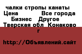 чалки стропы канаты › Цена ­ 1 300 - Все города Бизнес » Другое   . Тверская обл.,Конаково г.